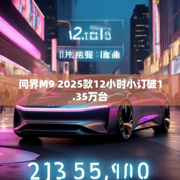 问界M9 2025款12小时小订破1.35万台