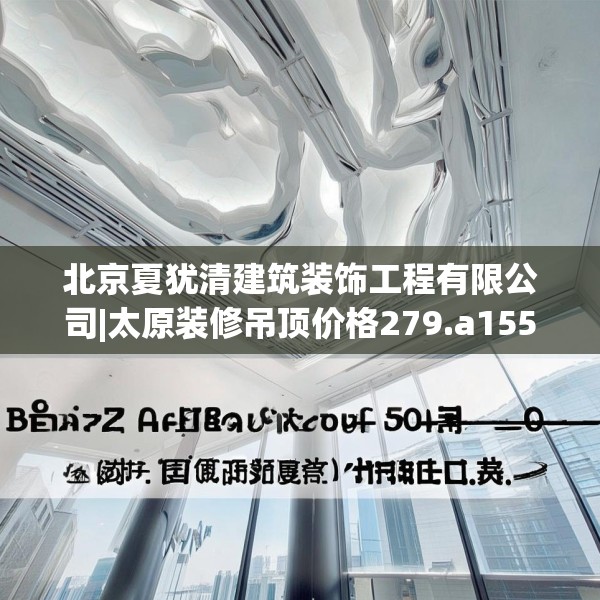 北京夏犹清建筑装饰工程有限公司|太原装修吊顶价格279.a155b156c159fgy.166fghfd