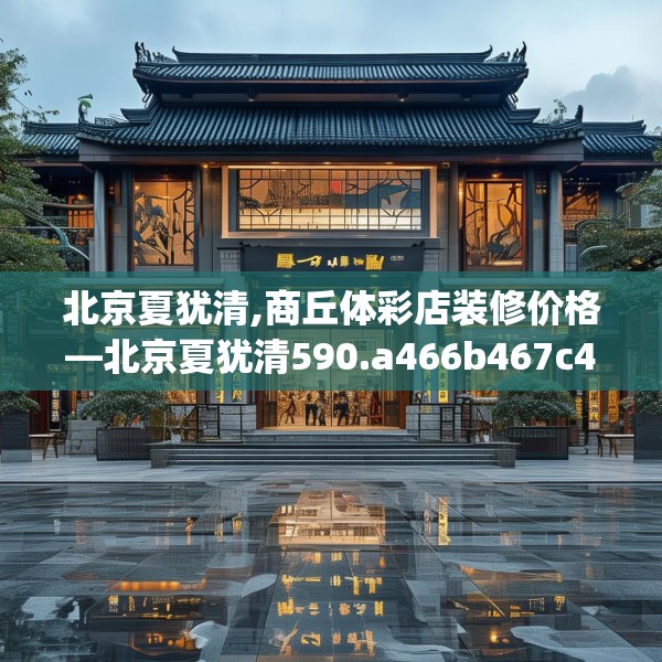 北京夏犹清,商丘体彩店装修价格—北京夏犹清590.a466b467c470fgy.477xczxv