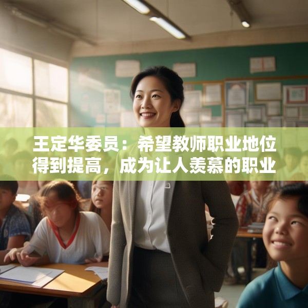 王定华委员：希望教师职业地位得到提高，成为让人羡慕的职业