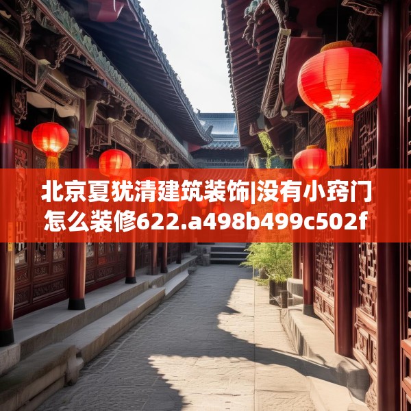 北京夏犹清建筑装饰|没有小窍门怎么装修622.a498b499c502fgy509