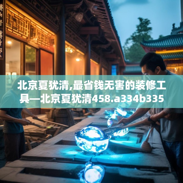 北京夏犹清,最省钱无害的装修工具—北京夏犹清458.a334b335c338fgy.345wew