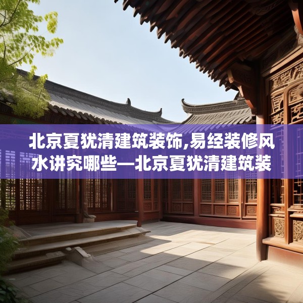 北京夏犹清建筑装饰,易经装修风水讲究哪些—北京夏犹清建筑装饰300.a176b177c180fgy.187lkjl