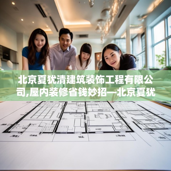 北京夏犹清建筑装饰工程有限公司,屋内装修省钱妙招—北京夏犹清建筑装饰工程有限公司331.a207b208c211fgy.218fdsfds