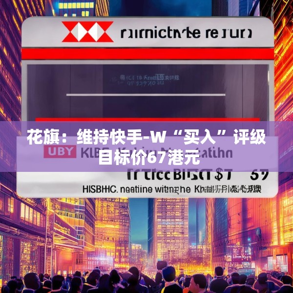 花旗：维持快手-W“买入”评级 目标价67港元