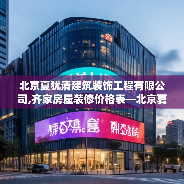 北京夏犹清建筑装饰工程有限公司,齐家房屋装修价格表—北京夏犹清建筑装饰工程有限公司427.a303b304c307fgy.314poiy