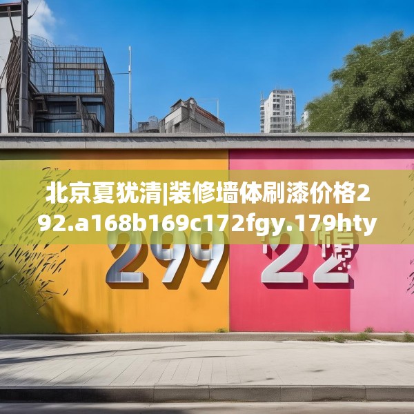 北京夏犹清|装修墙体刷漆价格292.a168b169c172fgy.179htyj