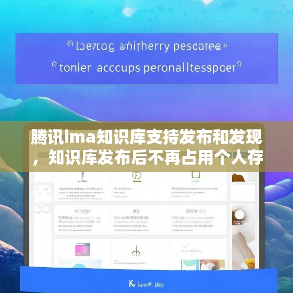 腾讯ima知识库支持发布和发现，知识库发布后不再占用个人存储空间