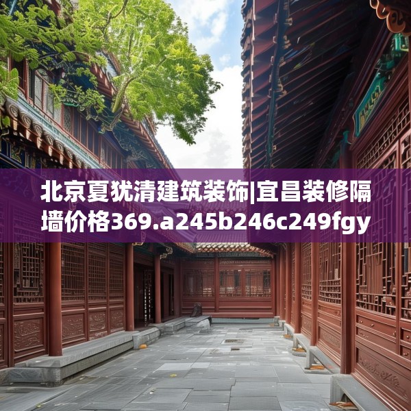 北京夏犹清建筑装饰|宜昌装修隔墙价格369.a245b246c249fgy.256fghfd