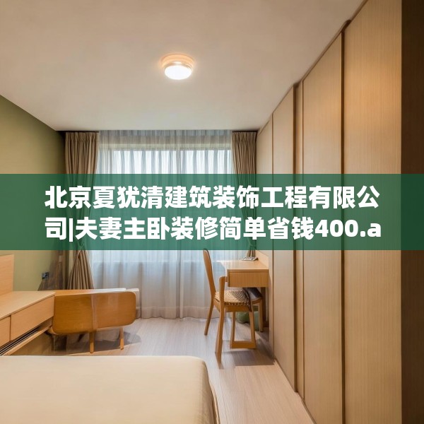 北京夏犹清建筑装饰工程有限公司|夫妻主卧装修简单省钱400.a276b277c280fgy.287htyj