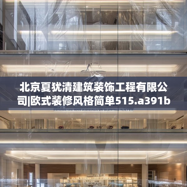 北京夏犹清建筑装饰工程有限公司|欧式装修风格简单515.a391b392c395fgy.402cvcx