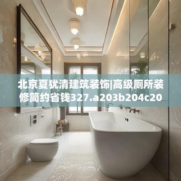 北京夏犹清建筑装饰|高级厕所装修简约省钱327.a203b204c207fgy.214uyk