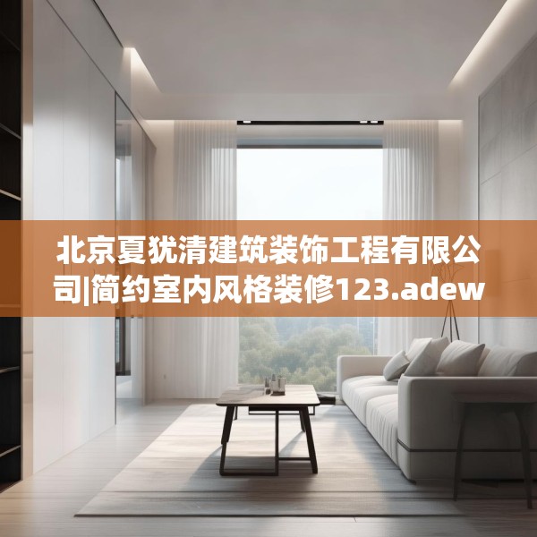 北京夏犹清建筑装饰工程有限公司|简约室内风格装修123.adewqe