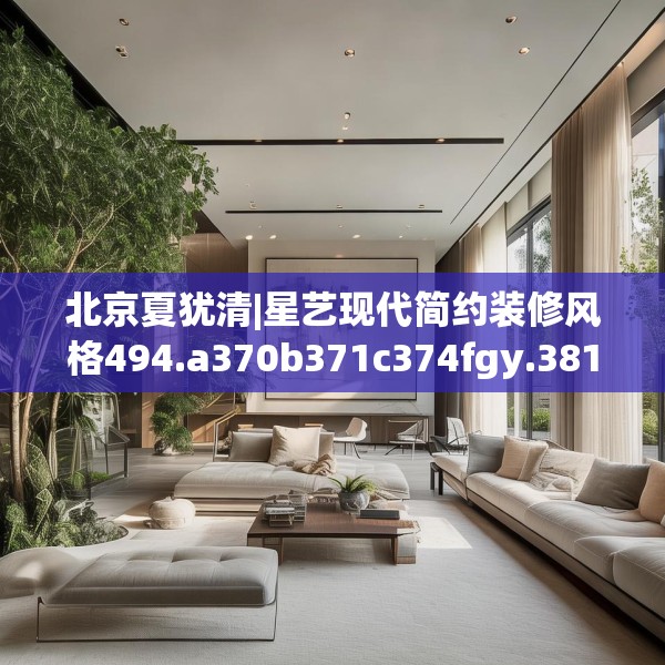 北京夏犹清|星艺现代简约装修风格494.a370b371c374fgy.381wew