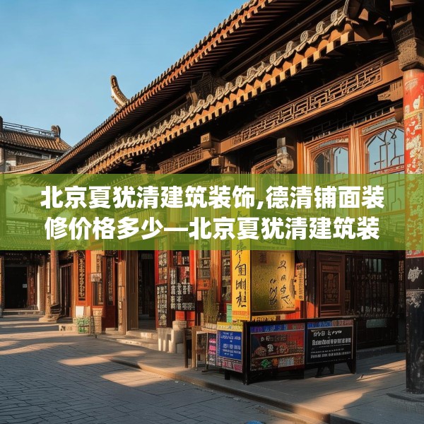 北京夏犹清建筑装饰,德清铺面装修价格多少—北京夏犹清建筑装饰169.a45b46c49fgy.56fdsfds
