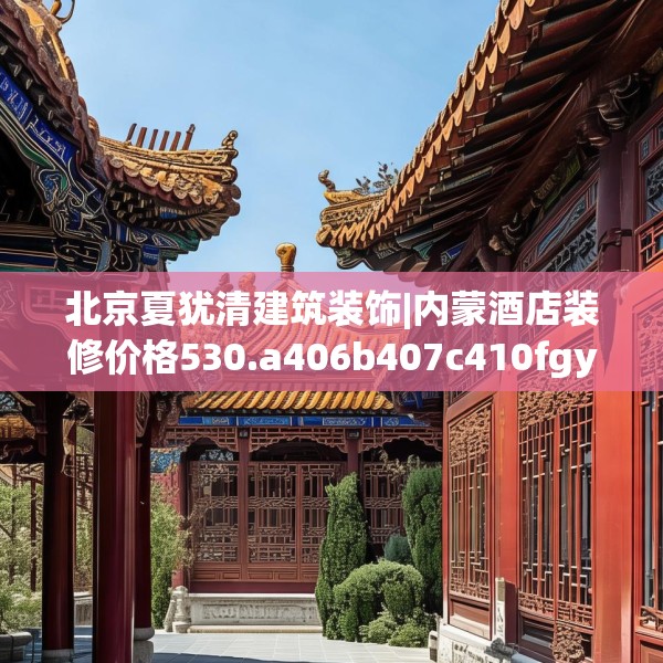 北京夏犹清建筑装饰|内蒙酒店装修价格530.a406b407c410fgy.417wew