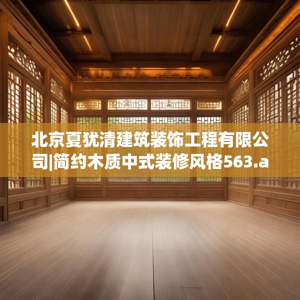 北京夏犹清建筑装饰工程有限公司|简约木质中式装修风格563.a439b440c443fgy.450fds
