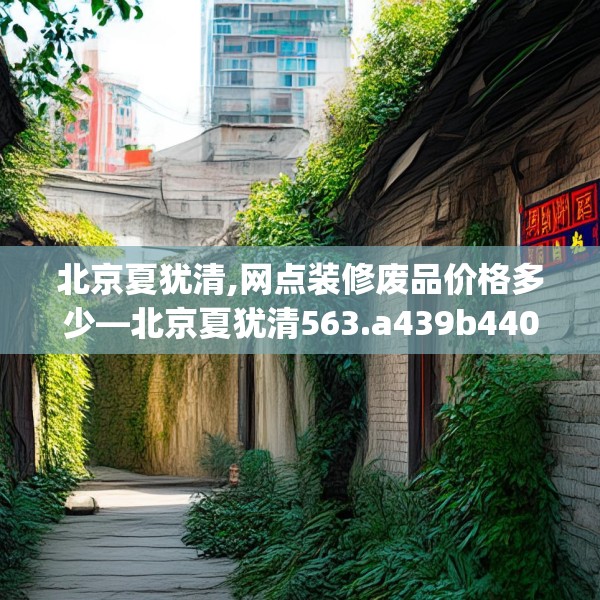 北京夏犹清,网点装修废品价格多少—北京夏犹清563.a439b440c443fgy.450fds