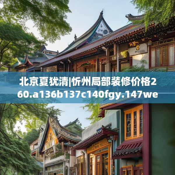 北京夏犹清|忻州局部装修价格260.a136b137c140fgy.147wew