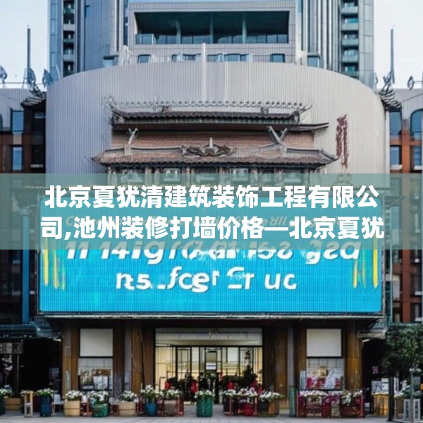北京夏犹清建筑装饰工程有限公司,池州装修打墙价格—北京夏犹清建筑装饰工程有限公司135.a11b12c15fgy.22fghfd