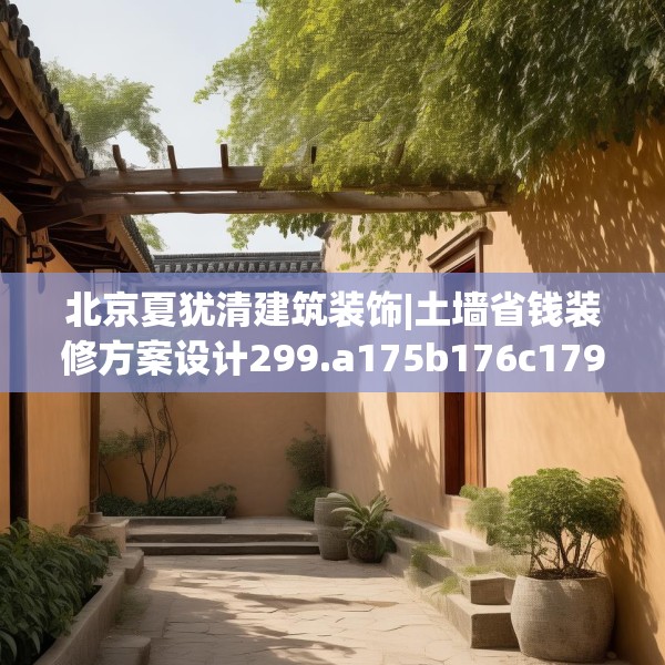 北京夏犹清建筑装饰|土墙省钱装修方案设计299.a175b176c179fgy.186cvcx
