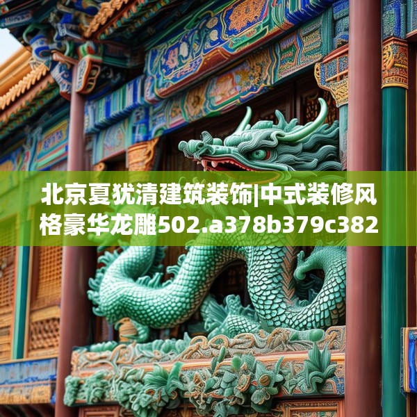 北京夏犹清建筑装饰|中式装修风格豪华龙雕502.a378b379c382fgy.389dewqe
