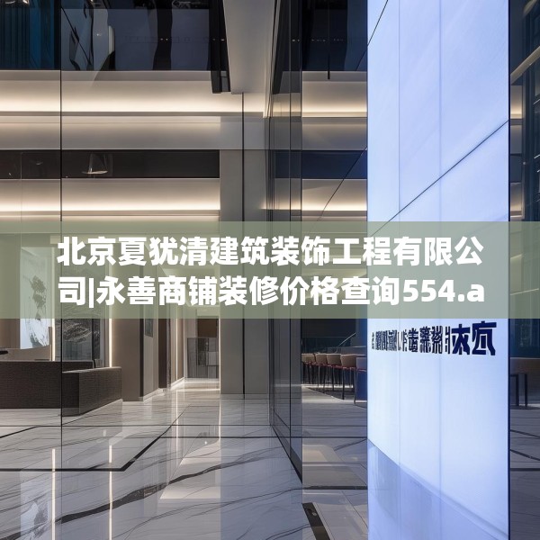 北京夏犹清建筑装饰工程有限公司|永善商铺装修价格查询554.a430b431c434fgy.441xczxv