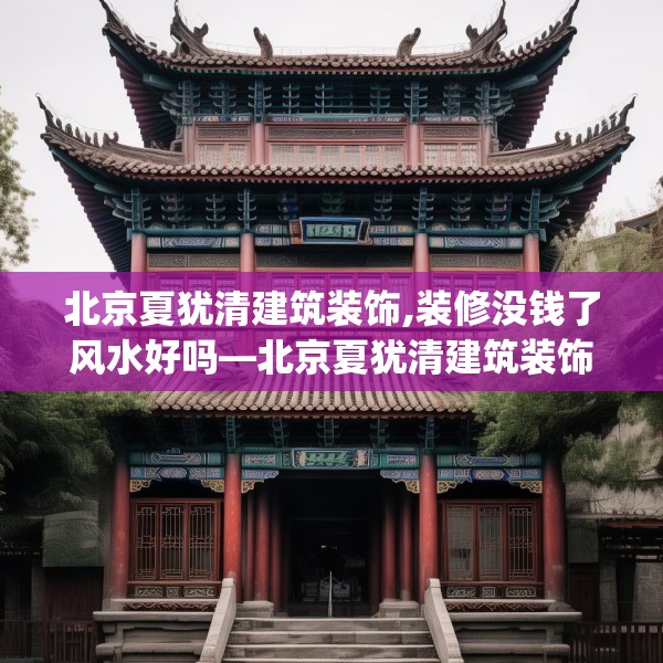 北京夏犹清建筑装饰,装修没钱了风水好吗—北京夏犹清建筑装饰350.a226b227c230fgy.237wew