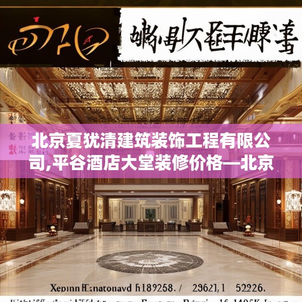 北京夏犹清建筑装饰工程有限公司,平谷酒店大堂装修价格—北京夏犹清建筑装饰工程有限公司518.a394b395c398fgy.405xczxv