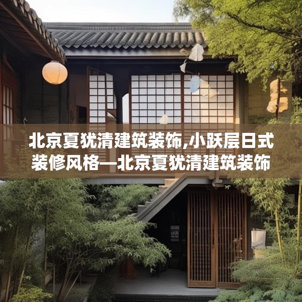 北京夏犹清建筑装饰,小跃层日式装修风格—北京夏犹清建筑装饰256.a132b133c136fgy.143htyj