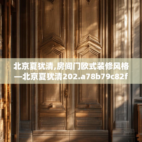 北京夏犹清,房间门欧式装修风格—北京夏犹清202.a78b79c82fgy.89htyj