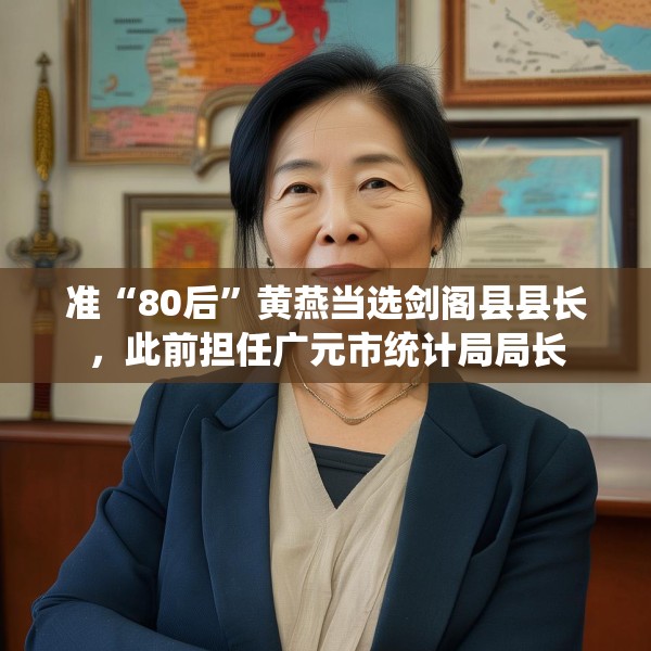 准“80后”黄燕当选剑阁县县长，此前担任广元市统计局局长