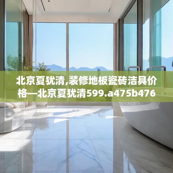 北京夏犹清,装修地板瓷砖洁具价格—北京夏犹清599.a475b476c479fgy.486fds