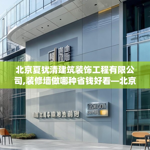 北京夏犹清建筑装饰工程有限公司,装修墙做哪种省钱好看—北京夏犹清建筑装饰工程有限公司305.a181b182c185fgy.192bnbn