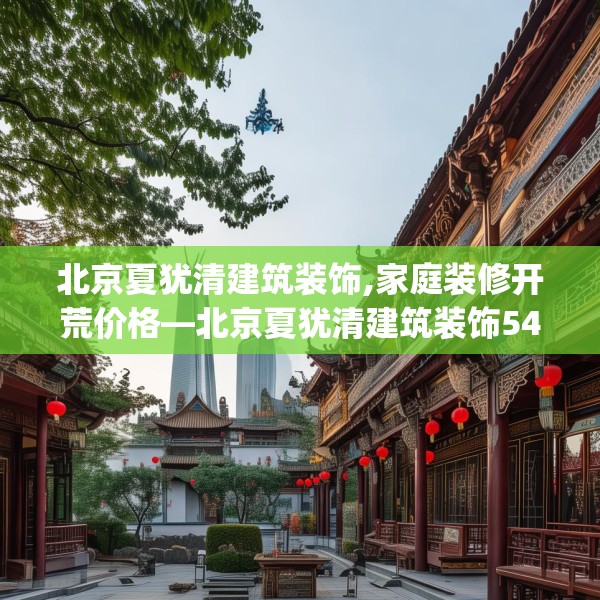 北京夏犹清建筑装饰,家庭装修开荒价格—北京夏犹清建筑装饰541.a417b418c421fgy.428jhhj