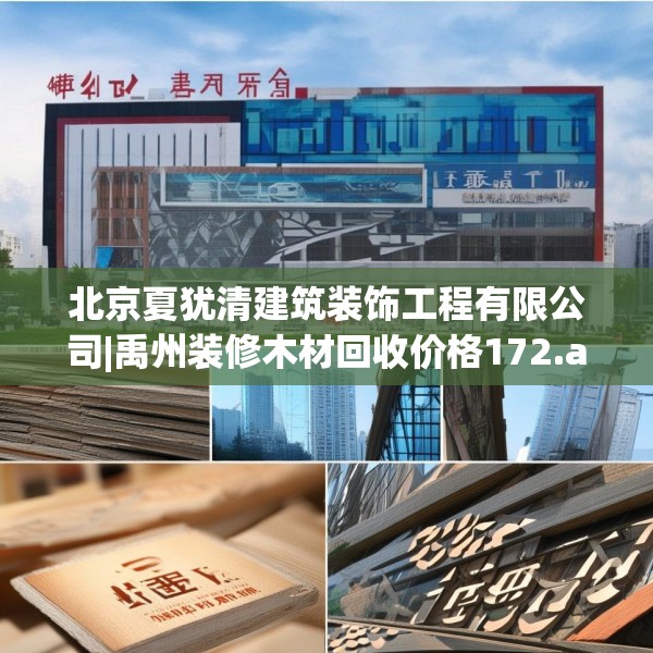 北京夏犹清建筑装饰工程有限公司|禹州装修木材回收价格172.a48b49c52fgy.59sdA