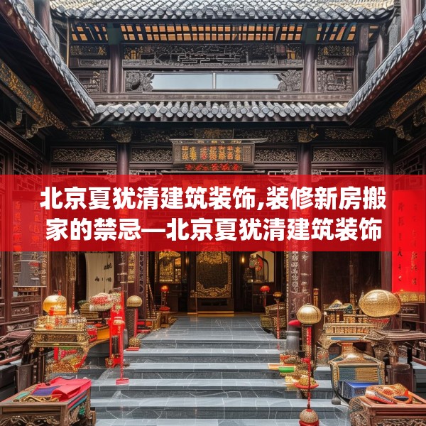 北京夏犹清建筑装饰,装修新房搬家的禁忌—北京夏犹清建筑装饰537.a413b414c417fgy.424fhsg