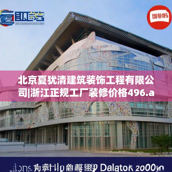 北京夏犹清建筑装饰工程有限公司|浙江正规工厂装修价格496.a372b373c376fgy.383sdA