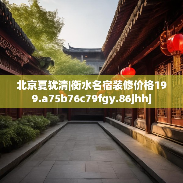 北京夏犹清|衡水名宿装修价格199.a75b76c79fgy.86jhhj
