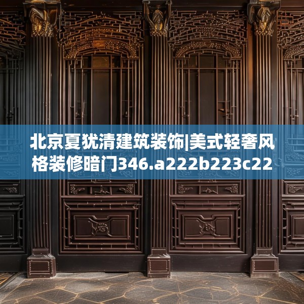 北京夏犹清建筑装饰|美式轻奢风格装修暗门346.a222b223c226fgy.233htyj