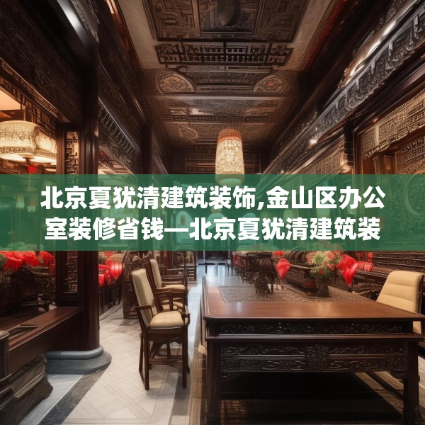 北京夏犹清建筑装饰,金山区办公室装修省钱—北京夏犹清建筑装饰558.a434b435c438fgy.445nbn