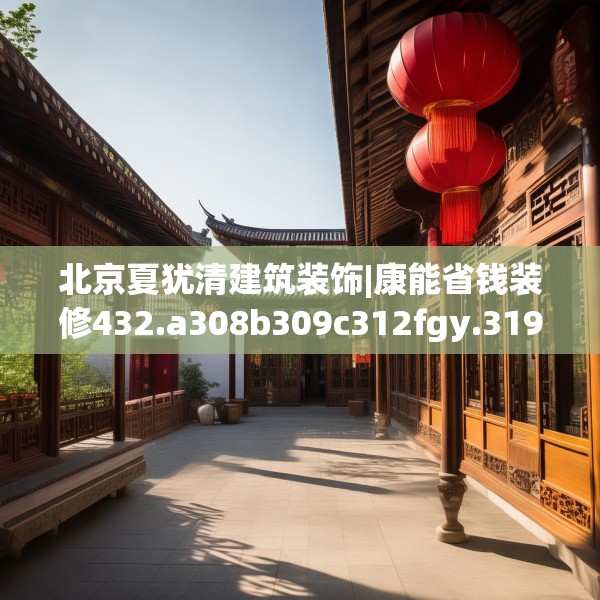 北京夏犹清建筑装饰|康能省钱装修432.a308b309c312fgy.319nbn