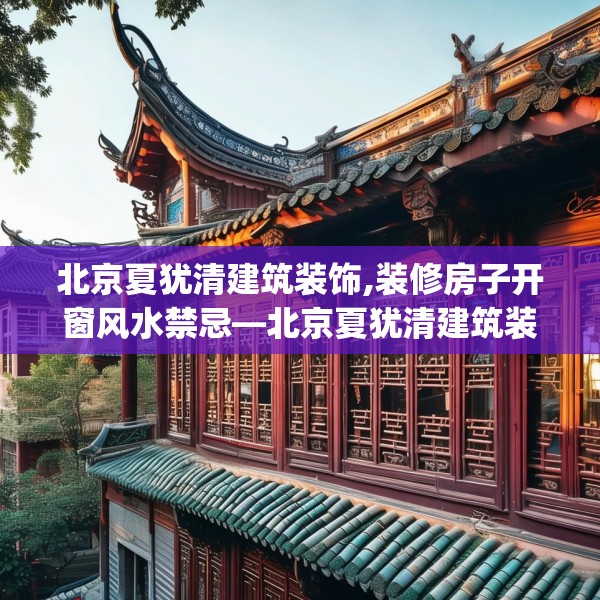 北京夏犹清建筑装饰,装修房子开窗风水禁忌—北京夏犹清建筑装饰400.a276b277c280fgy.287htyj