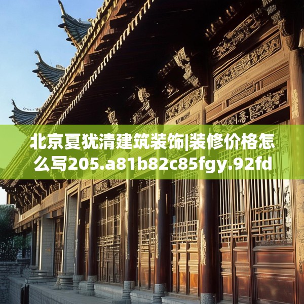 北京夏犹清建筑装饰|装修价格怎么写205.a81b82c85fgy.92fdsfds