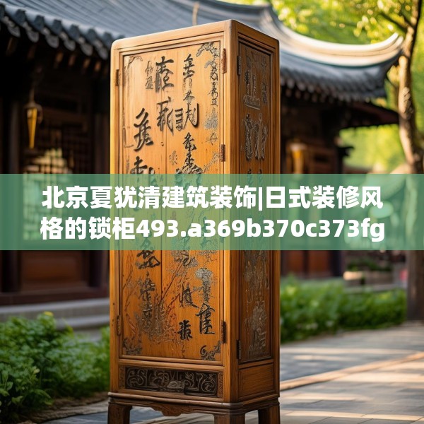 北京夏犹清建筑装饰|日式装修风格的锁柜493.a369b370c373fgy.380fdsfds