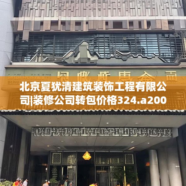 北京夏犹清建筑装饰工程有限公司|装修公司转包价格324.a200b201c204fgy.211nbn