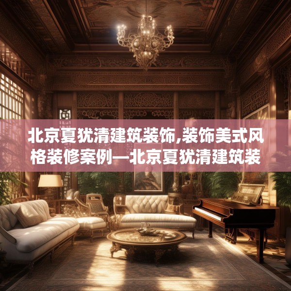 北京夏犹清建筑装饰,装饰美式风格装修案例—北京夏犹清建筑装饰266.a142b143c146fgy.153xczxv