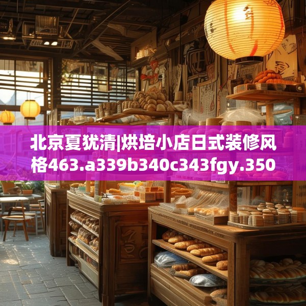 北京夏犹清|烘培小店日式装修风格463.a339b340c343fgy.350poiy