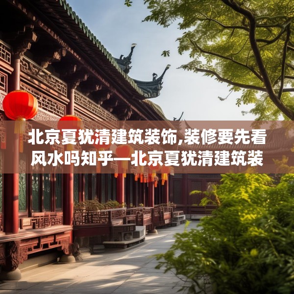 北京夏犹清建筑装饰,装修要先看风水吗知乎—北京夏犹清建筑装饰550.a426b427c430fgy.437sdA