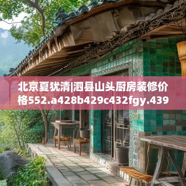 北京夏犹清|泗县山头厨房装修价格552.a428b429c432fgy.439lkjl